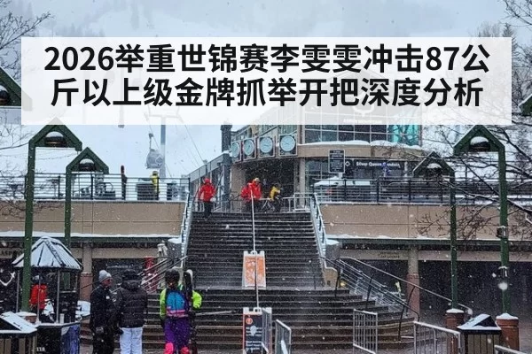 2026举重世锦赛李雯雯冲击87公斤以上级金牌抓举开把深度分析