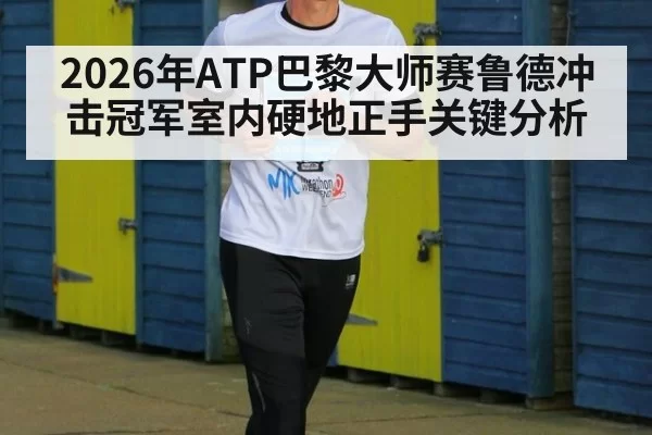 2026年ATP巴黎大师赛鲁德冲击冠军室内硬地正手关键分析