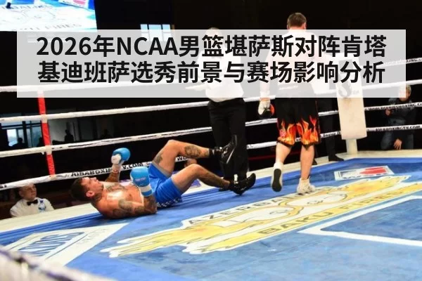 2026年NCAA男篮堪萨斯对阵肯塔基迪班萨选秀前景与赛场影响分析