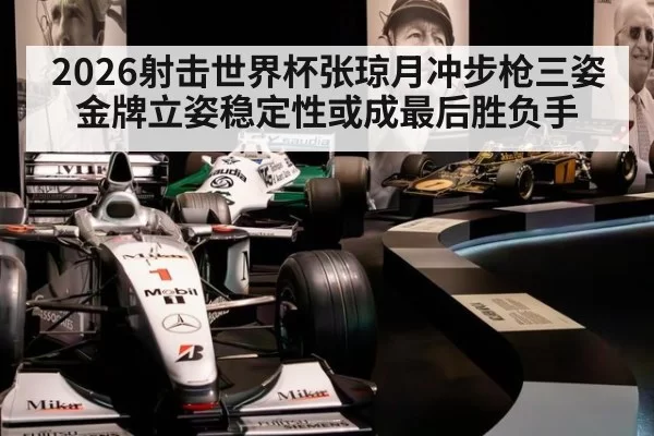 2026射击世界杯张琼月冲步枪三姿金牌立姿稳定性或成最后胜负手