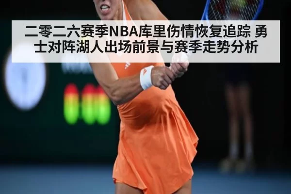 二零二六赛季NBA库里伤情恢复追踪 勇士对阵湖人出场前景与赛季走势分析